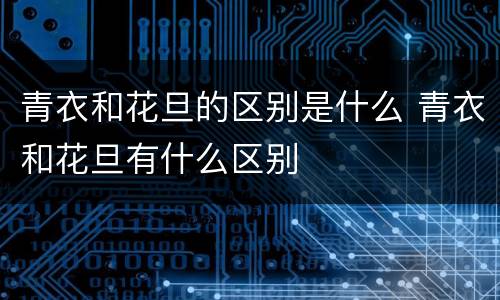 青衣和花旦的区别是什么 青衣和花旦有什么区别