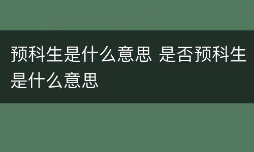 预科生是什么意思 是否预科生是什么意思