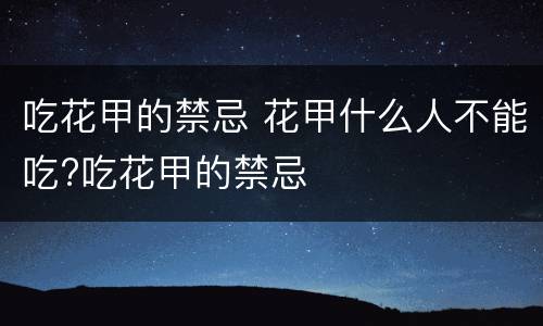 吃花甲的禁忌 花甲什么人不能吃?吃花甲的禁忌