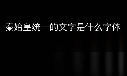 秦始皇统一的文字是什么字体