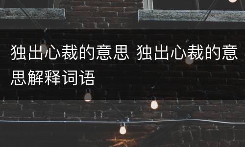 独出心裁的意思 独出心裁的意思解释词语