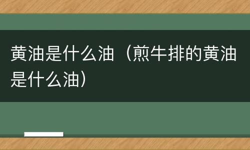黄油是什么油（煎牛排的黄油是什么油）