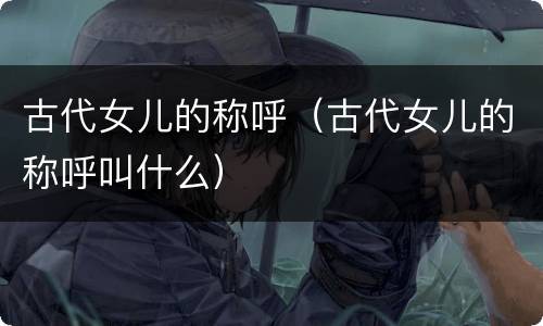 古代女儿的称呼（古代女儿的称呼叫什么）