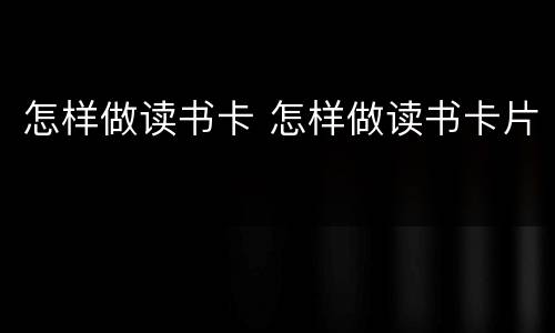 怎样做读书卡 怎样做读书卡片