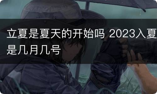 立夏是夏天的开始吗 2023入夏是几月几号