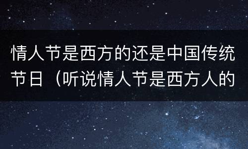 情人节是西方的还是中国传统节日（听说情人节是西方人的节日）