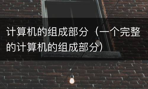 计算机的组成部分（一个完整的计算机的组成部分）