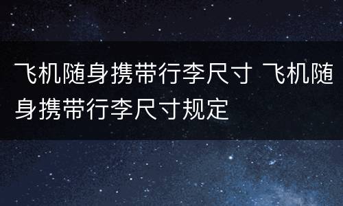 飞机随身携带行李尺寸 飞机随身携带行李尺寸规定