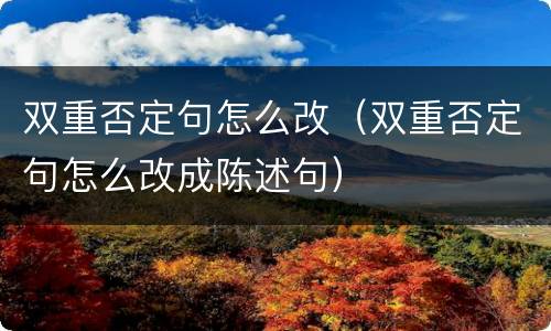 双重否定句怎么改（双重否定句怎么改成陈述句）