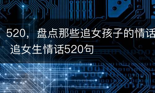 520，盘点那些追女孩子的情话 追女生情话520句