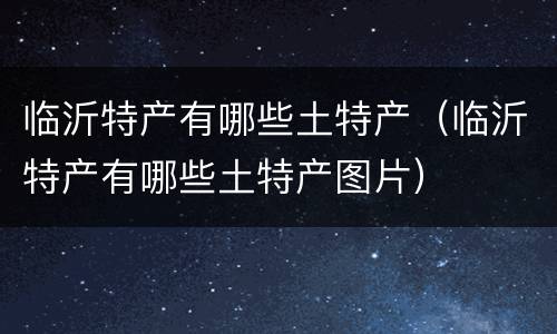 临沂特产有哪些土特产（临沂特产有哪些土特产图片）