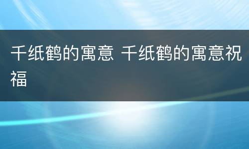 千纸鹤的寓意 千纸鹤的寓意祝福