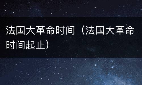 法国大革命时间（法国大革命时间起止）