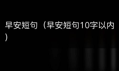 早安短句（早安短句10字以内）