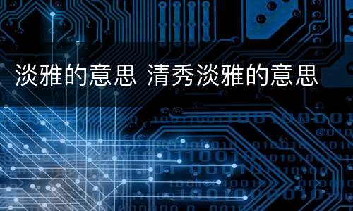 淡雅的意思 清秀淡雅的意思