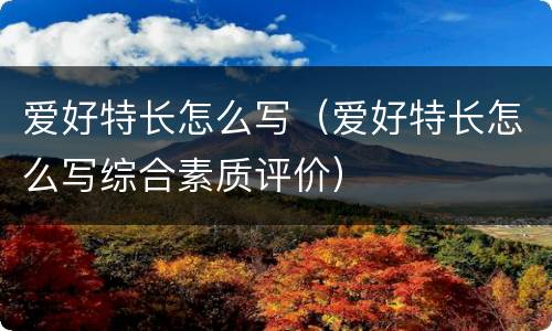 爱好特长怎么写（爱好特长怎么写综合素质评价）