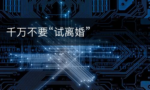 千万不要“试离婚”