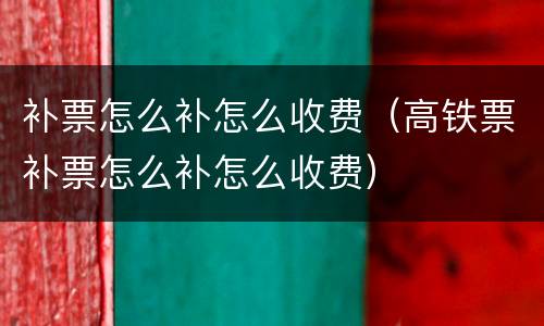 补票怎么补怎么收费（高铁票补票怎么补怎么收费）