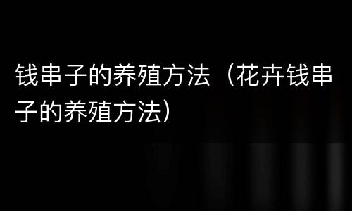 钱串子的养殖方法（花卉钱串子的养殖方法）