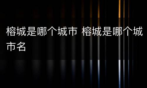 榕城是哪个城市 榕城是哪个城市名