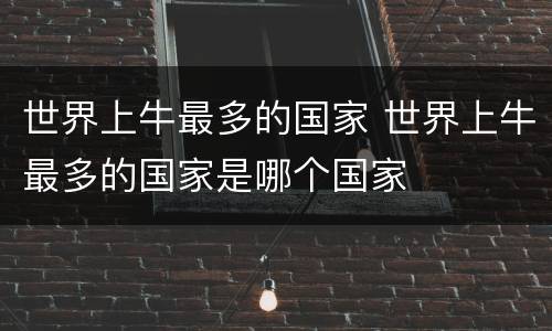 世界上牛最多的国家 世界上牛最多的国家是哪个国家