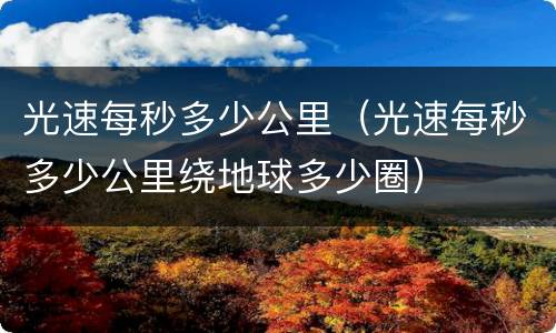 光速每秒多少公里（光速每秒多少公里绕地球多少圈）