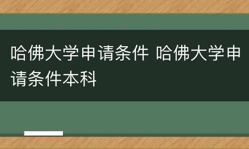 哈佛大学申请条件 哈佛大学申请条件本科