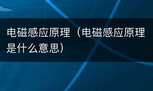电磁感应原理（电磁感应原理是什么意思）
