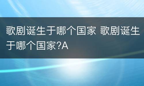 歌剧诞生于哪个国家 歌剧诞生于哪个国家?A