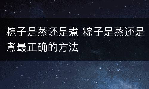 粽子是蒸还是煮 粽子是蒸还是煮最正确的方法