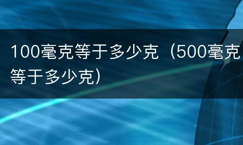 100毫克等于多少克（500毫克等于多少克）