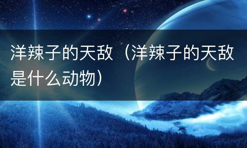 洋辣子的天敌（洋辣子的天敌是什么动物）