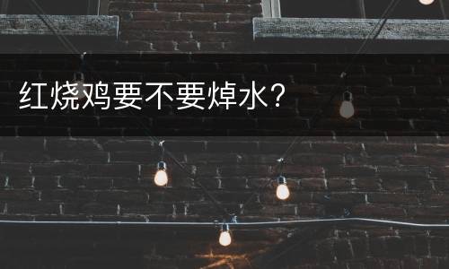 红烧鸡要不要焯水?