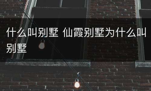 什么叫别墅 仙霞别墅为什么叫别墅