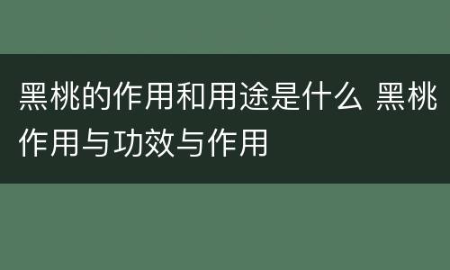 黑桃的作用和用途是什么 黑桃作用与功效与作用