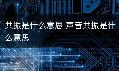 共振是什么意思 声音共振是什么意思