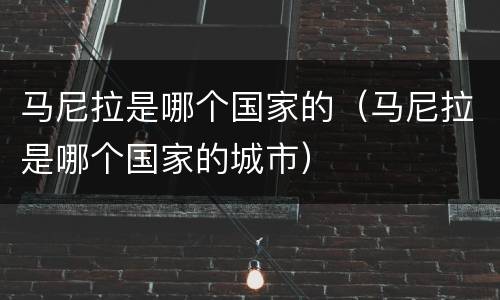 马尼拉是哪个国家的（马尼拉是哪个国家的城市）