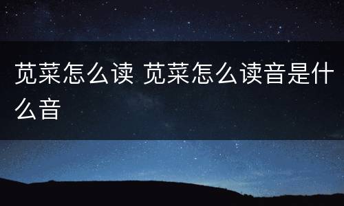苋菜怎么读 苋菜怎么读音是什么音