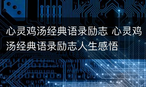心灵鸡汤经典语录励志 心灵鸡汤经典语录励志人生感悟