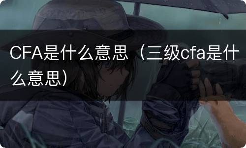 CFA是什么意思（三级cfa是什么意思）