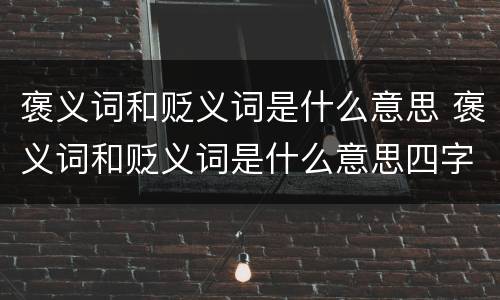 褒义词和贬义词是什么意思 褒义词和贬义词是什么意思四字成语意思相近