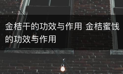 金桔干的功效与作用 金桔蜜饯的功效与作用