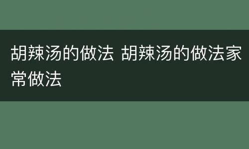 胡辣汤的做法 胡辣汤的做法家常做法