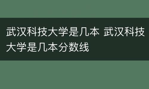 武汉科技大学是几本 武汉科技大学是几本分数线