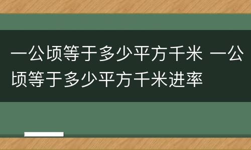 一公顷等于多少平方千米 一公顷等于多少平方千米进率