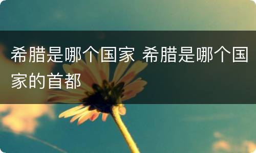 希腊是哪个国家 希腊是哪个国家的首都
