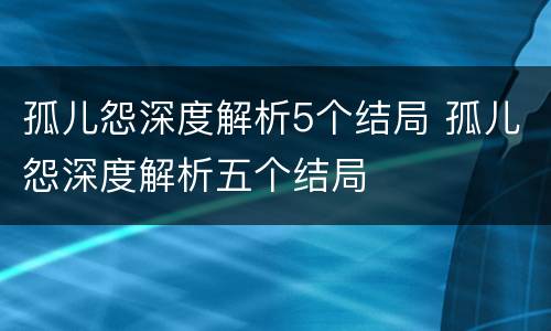 孤儿怨深度解析5个结局 孤儿怨深度解析五个结局
