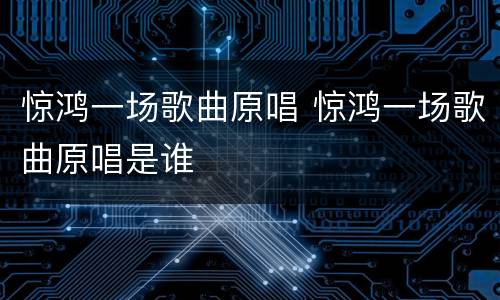 惊鸿一场歌曲原唱 惊鸿一场歌曲原唱是谁