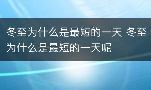 冬至为什么是最短的一天 冬至为什么是最短的一天呢
