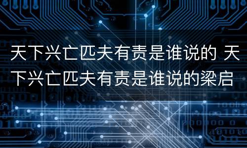 天下兴亡匹夫有责是谁说的 天下兴亡匹夫有责是谁说的梁启超
